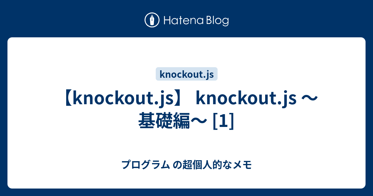 【knockout.js】 knockout.js ～基礎編～ [1] プログラム の超個人的なメモ