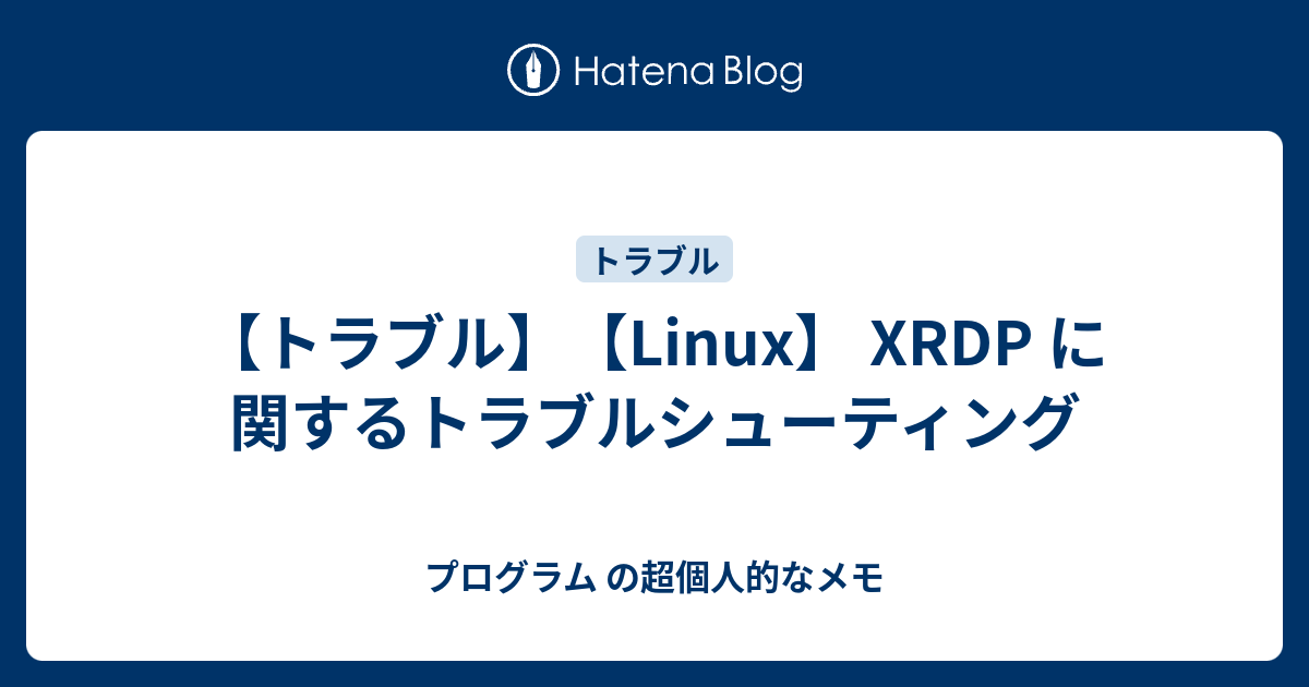 【トラブル】【Linux】 XRDP に関するトラブルシューティング - プログラム の超個人的なメモ