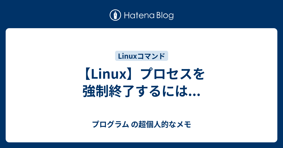 Linux プロセスを強制終了するには プログラム の超個人的なメモ