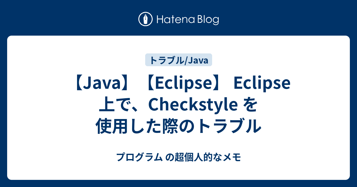 Java Eclipse Eclipse 上で Checkstyle を使用した際のトラブル プログラム の超個人的なメモ