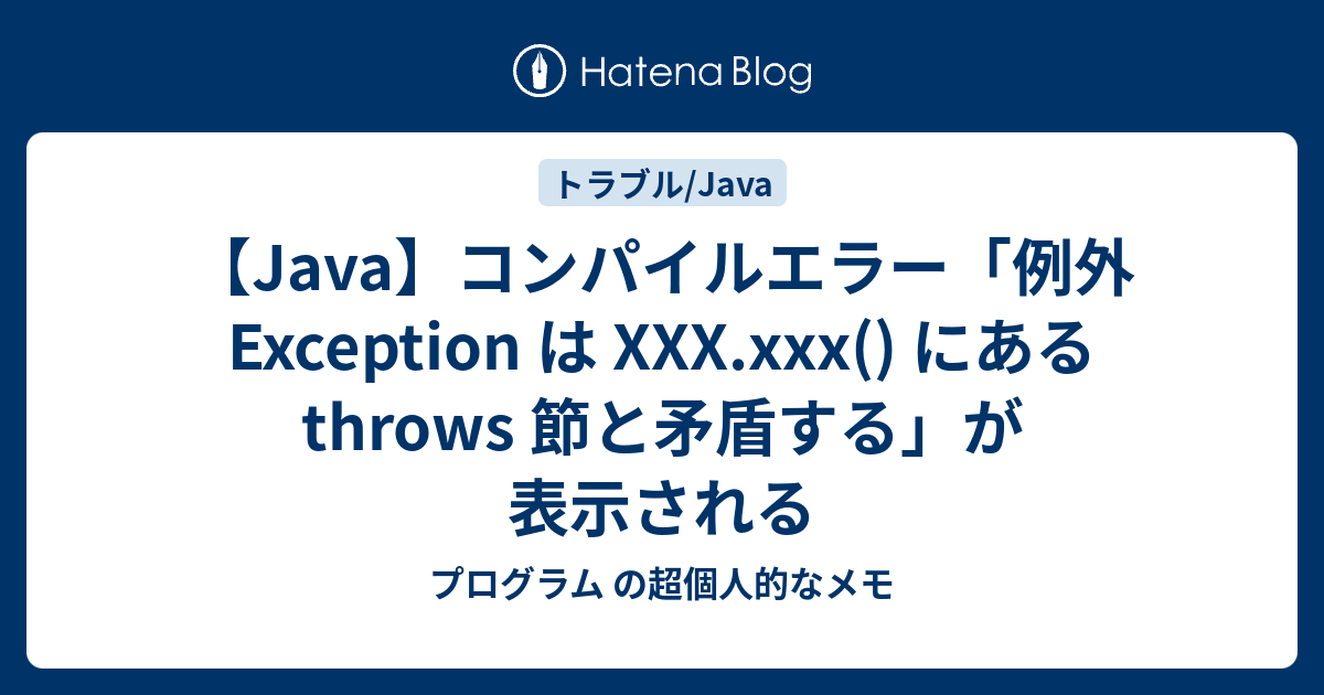 【Java】コンパイルエラー「例外 Exception は XXX.xxx() にある throws 節と矛盾する」が表示される