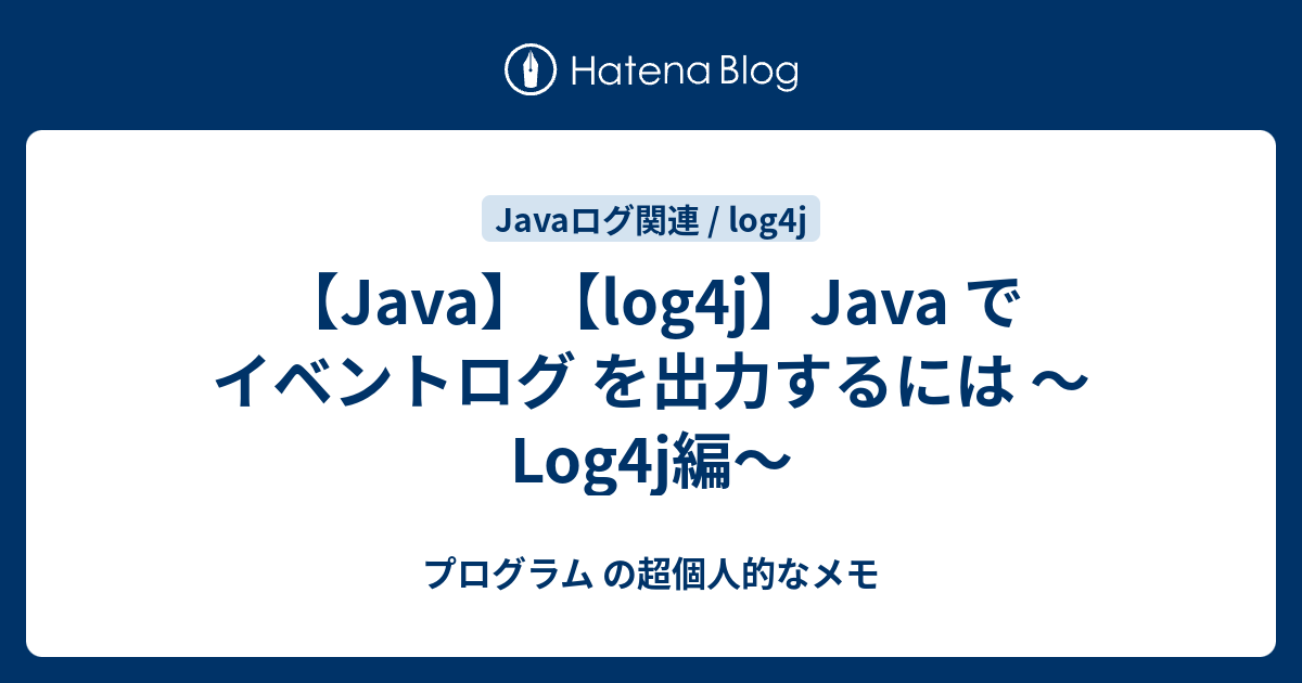 【Java】【log4j】Java で イベントログ を出力するには ～Log4j編～ プログラム の超個人的なメモ