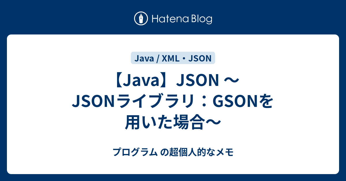 Java Json Jsonライブラリ Gsonを用いた場合 プログラム の超個人的なメモ