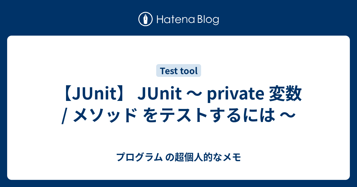 【JUnit】 JUnit ～ private 変数 / メソッド をテストするには ～ プログラム の超個人的なメモ