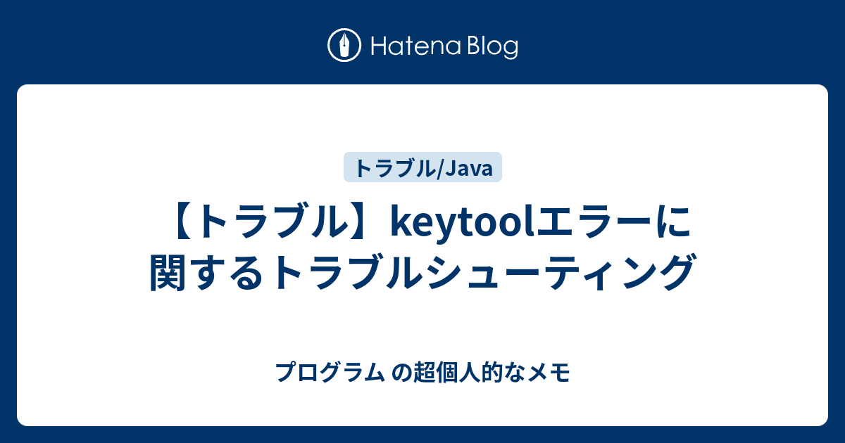 トラブル Keytoolエラーに関するトラブルシューティング プログラム の超個人的なメモ