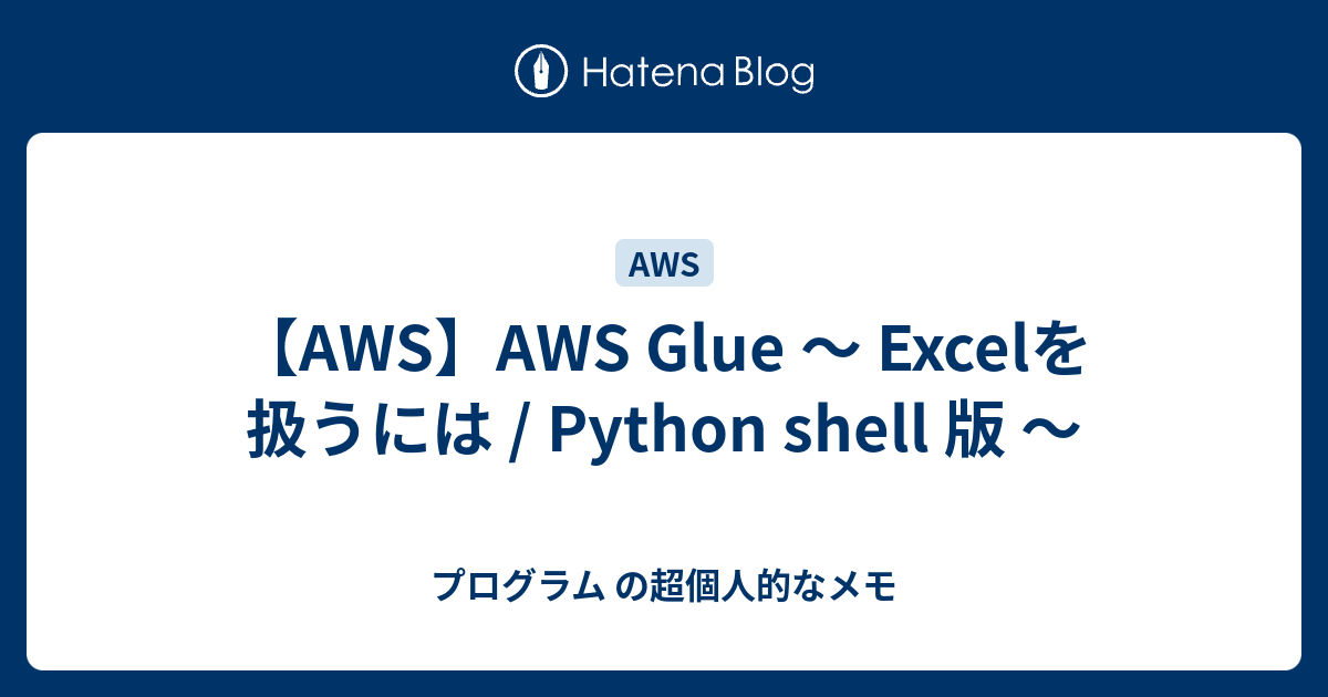 Aws Aws Glue Excelを扱うには Python Shell 版 プログラム の超個人的なメモ