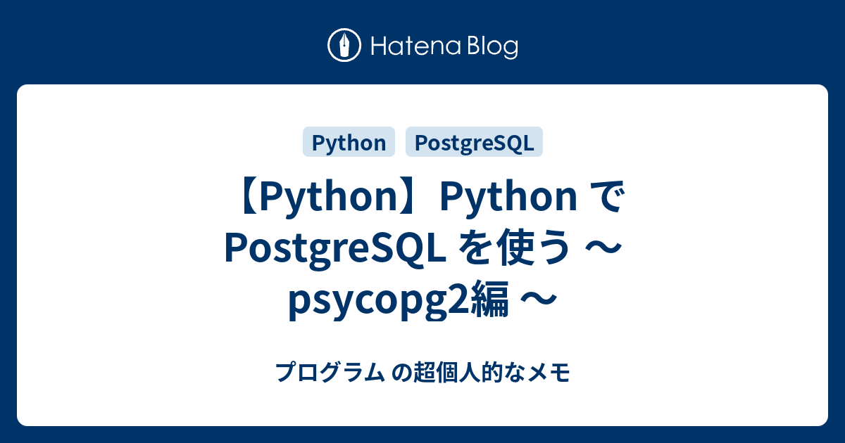 【Python】Python で PostgreSQL を使う ～ psycopg2編 ～ - プログラム の超個人的なメモ