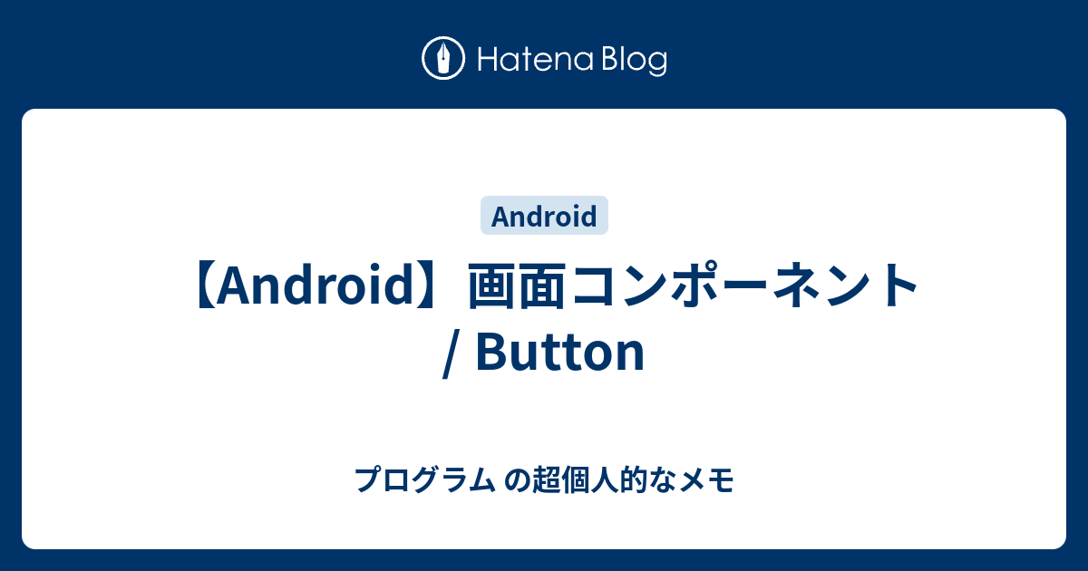 Android 画面コンポーネント Button プログラム の超個人的なメモ