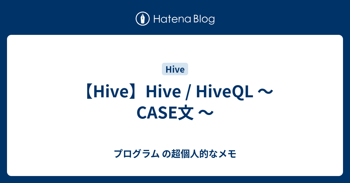 【Hive】Hive / HiveQL ～ CASE文 ～ - プログラム の超個人的なメモ