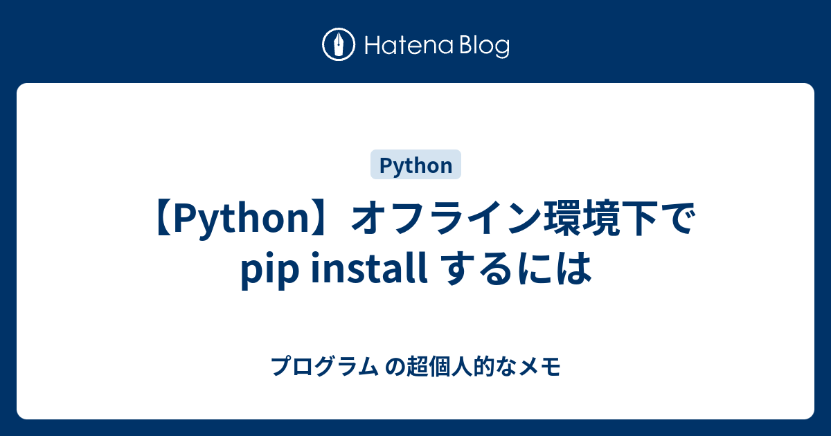 Python オフライン環境下で Pip Install するには プログラム の超個人的なメモ