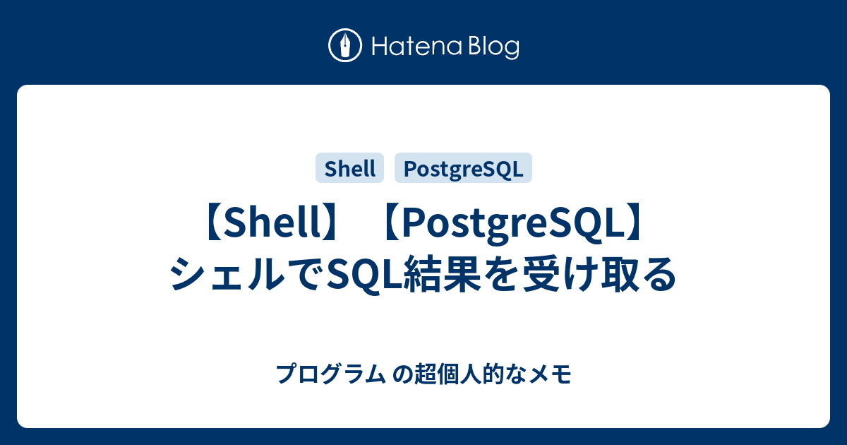 Shell Postgresql シェルでsql結果を受け取る プログラム の超個人的なメモ