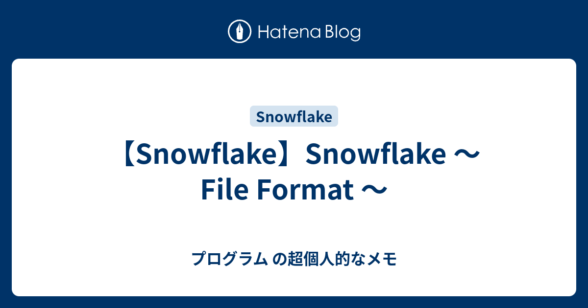 【Snowflake】Snowflake ～ File Format ～ プログラム の超個人的なメモ