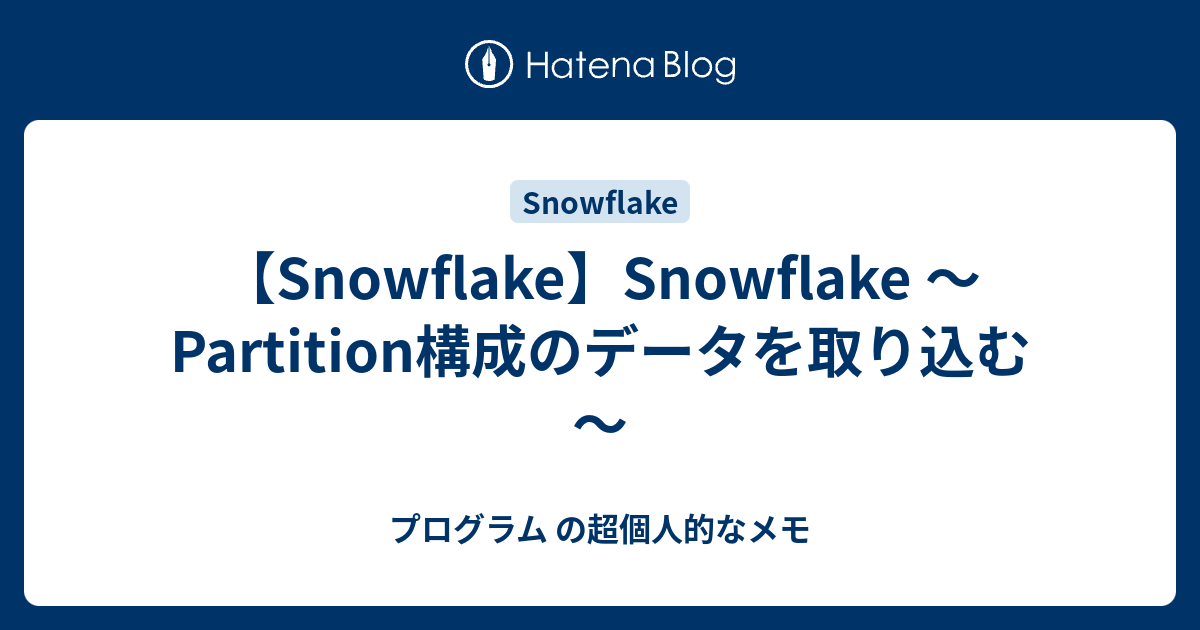 【Snowflake】Snowflake ～ Partition構成のデータを取り込む ～ プログラム の超個人的なメモ