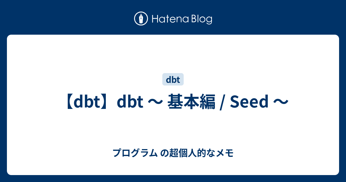 【dbt】dbt ～ 基本編 / Seed ～ - プログラム の超個人的なメモ