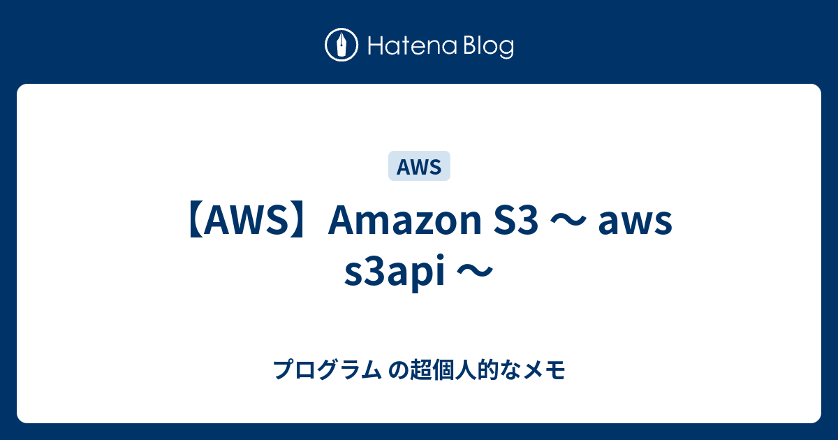 【AWS】Amazon S3 ～ aws s3api ～ プログラム の超個人的なメモ