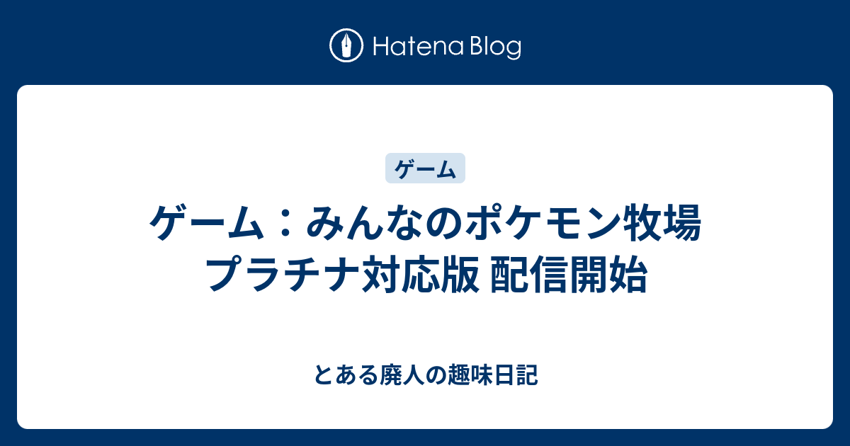 ゲーム みんなのポケモン牧場 プラチナ対応版 配信開始 とある廃人の趣味日記