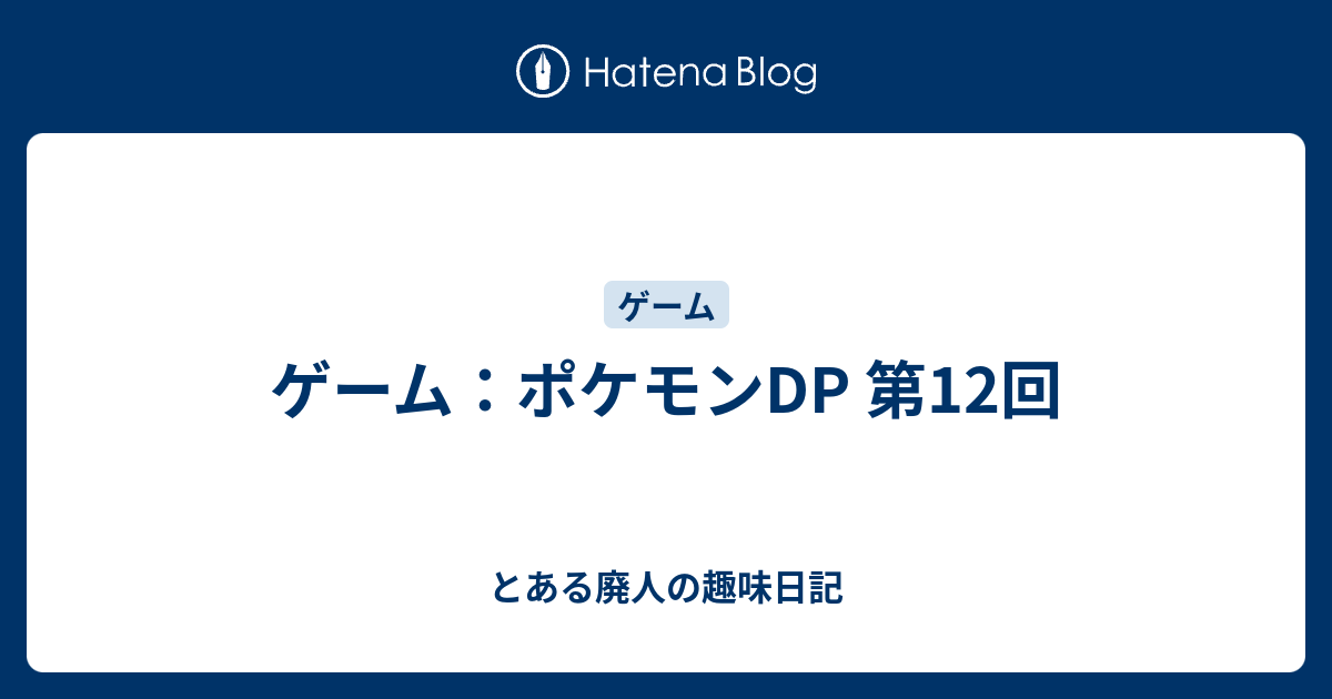 ゲーム ポケモンdp 第12回 とある廃人の趣味日記