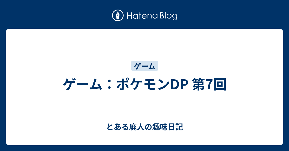 ゲーム ポケモンdp 第7回 とある廃人の趣味日記