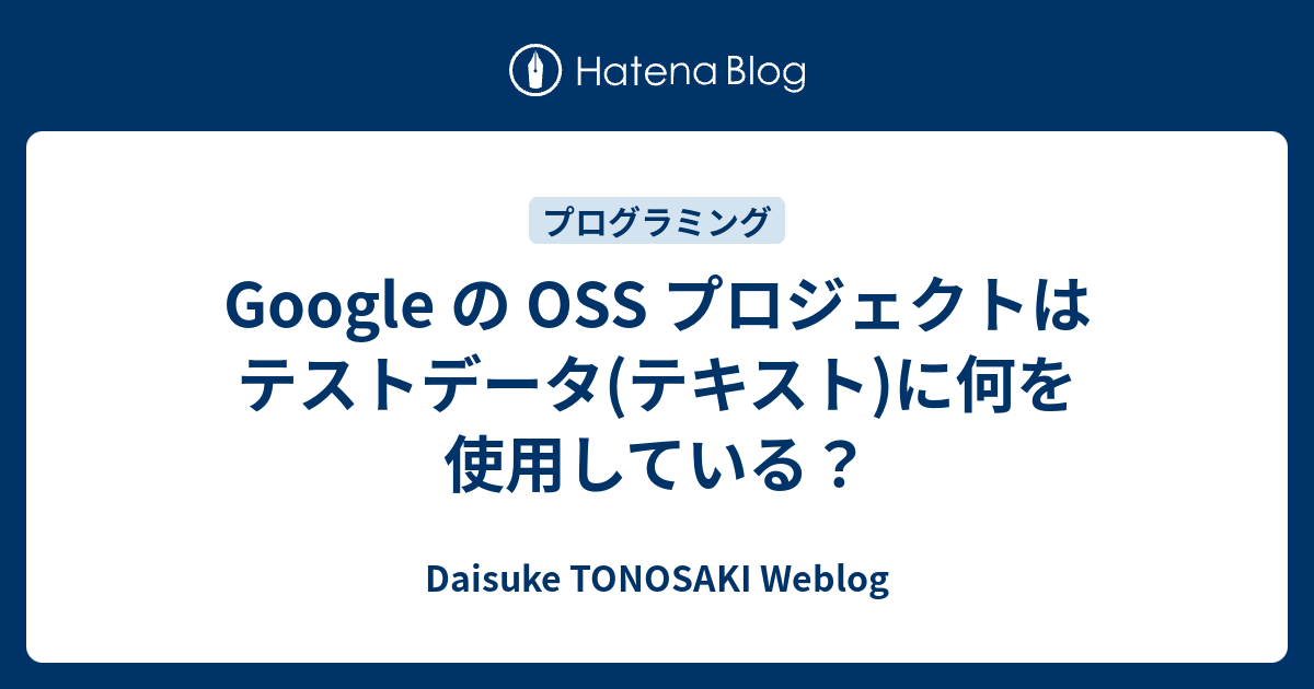 Google の Oss プロジェクトはテストデータ テキスト に何を使用している Daisuke Tonosaki Weblog