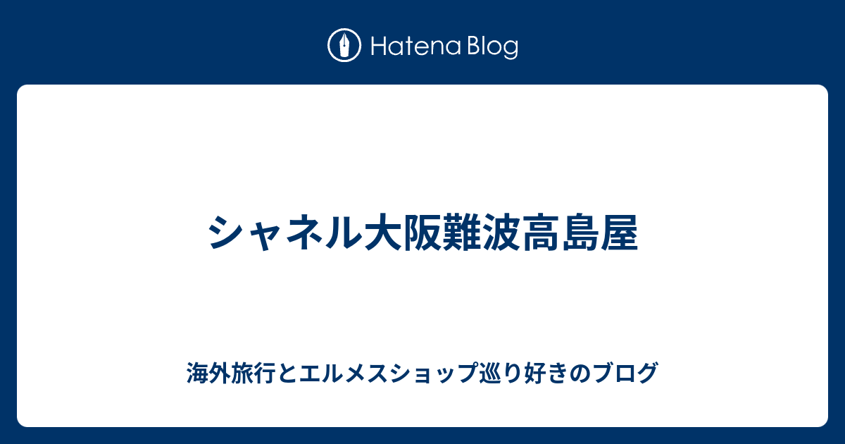 シャネル大阪難波高島屋 - 海外旅行とエルメスショップ巡り好きのブログ