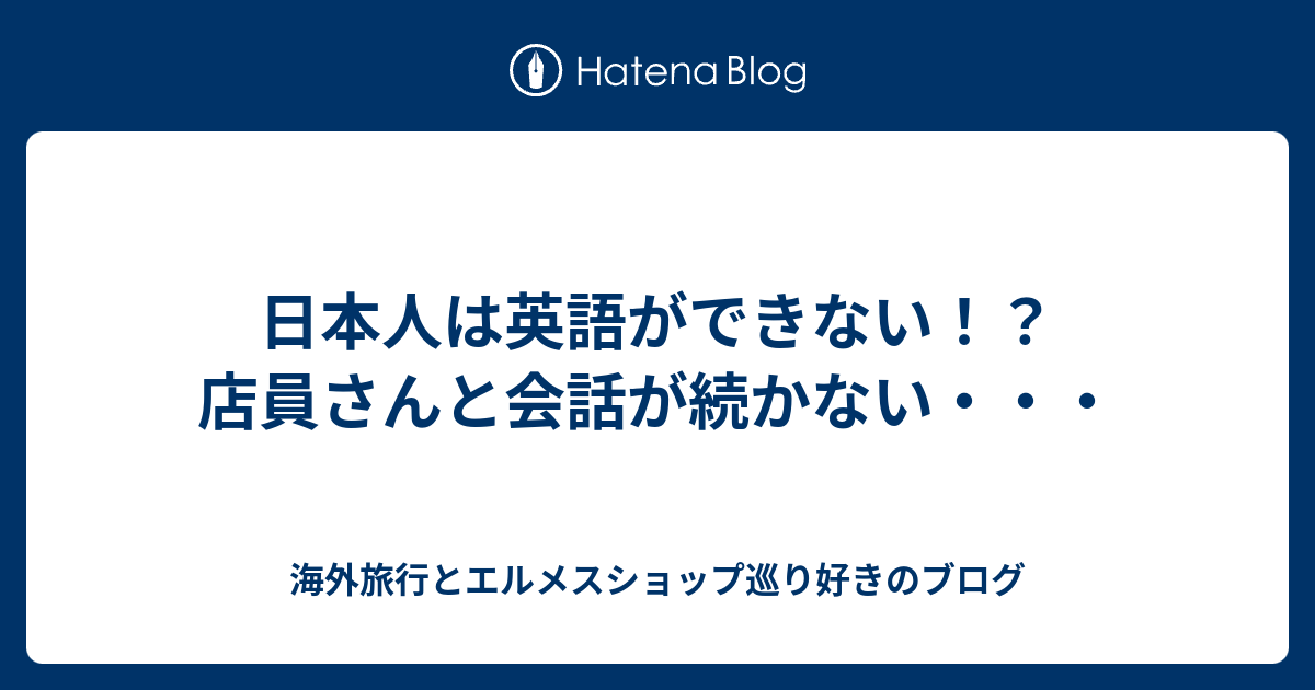 日本人は英語ができない 店員さんと会話が続かない 海外旅行とエルメスショップ巡り好きのブログ