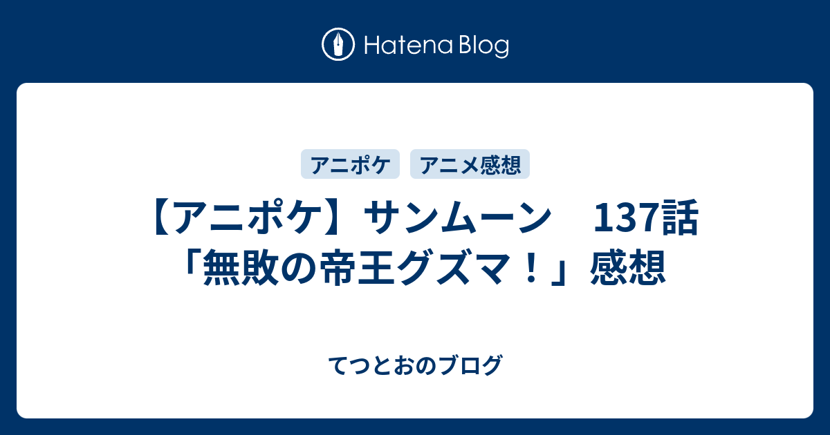 アニポケ サンムーン 137話 無敗の帝王グズマ 感想 てつとおのブログ