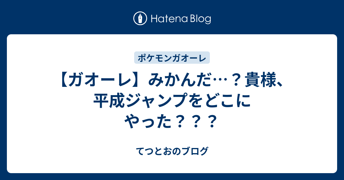 ガオーレ みかんだ 貴様 平成ジャンプをどこにやった てつとおのブログ