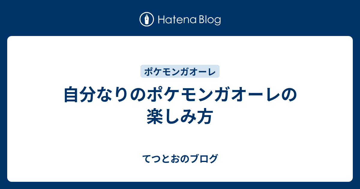 自分なりのポケモンガオーレの楽しみ方 てつとおのブログ