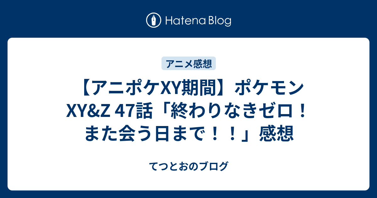 アニポケxy期間 ポケモンxy Z 47話 終わりなきゼロ また会う日まで 感想 てつとおのブログ