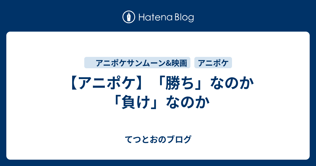 アニポケ 勝ち なのか 負け なのか てつとおのブログ