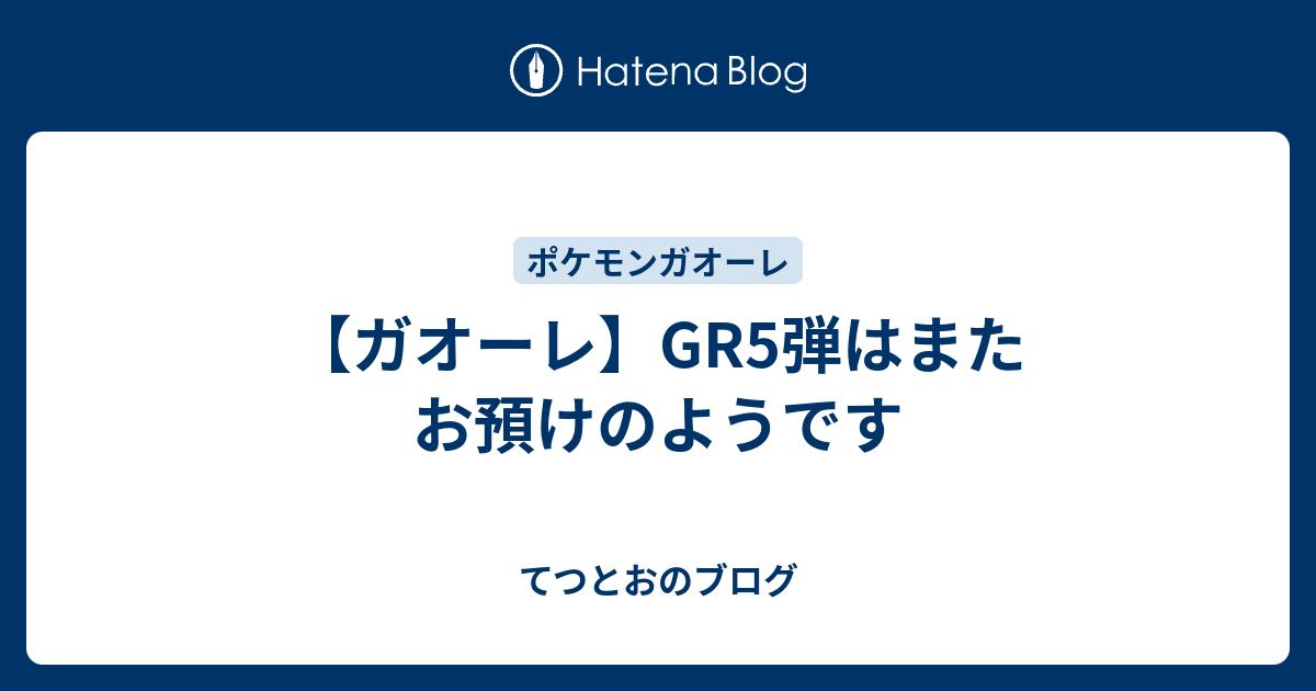 ガオーレ Gr5弾はまたお預けのようです てつとおのブログ