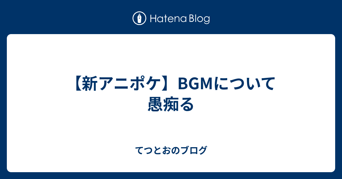 新アニポケ Bgmについて愚痴る てつとおのブログ