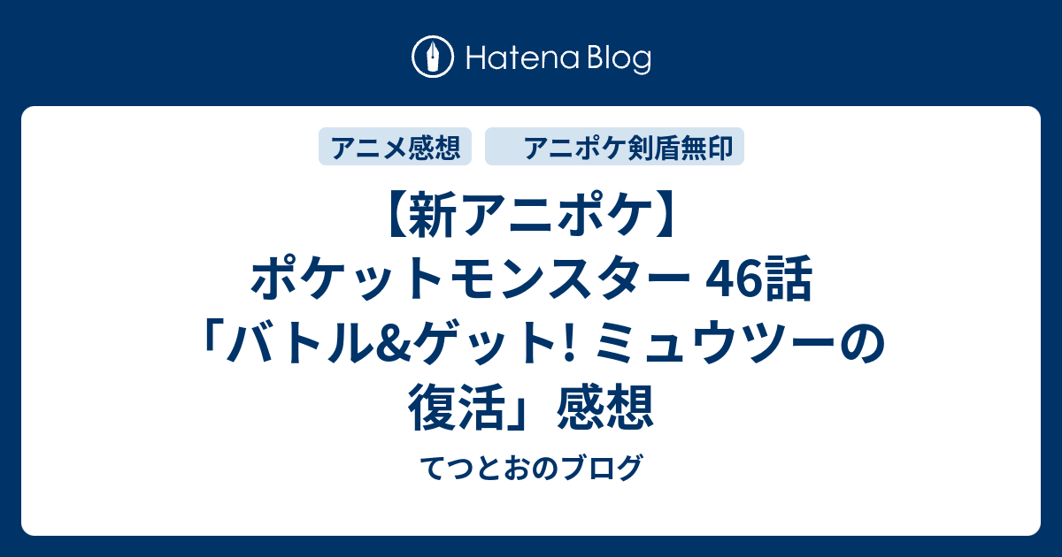 新アニポケ ポケットモンスター 46話 バトル ゲット ミュウツーの復活 感想 てつとおのブログ