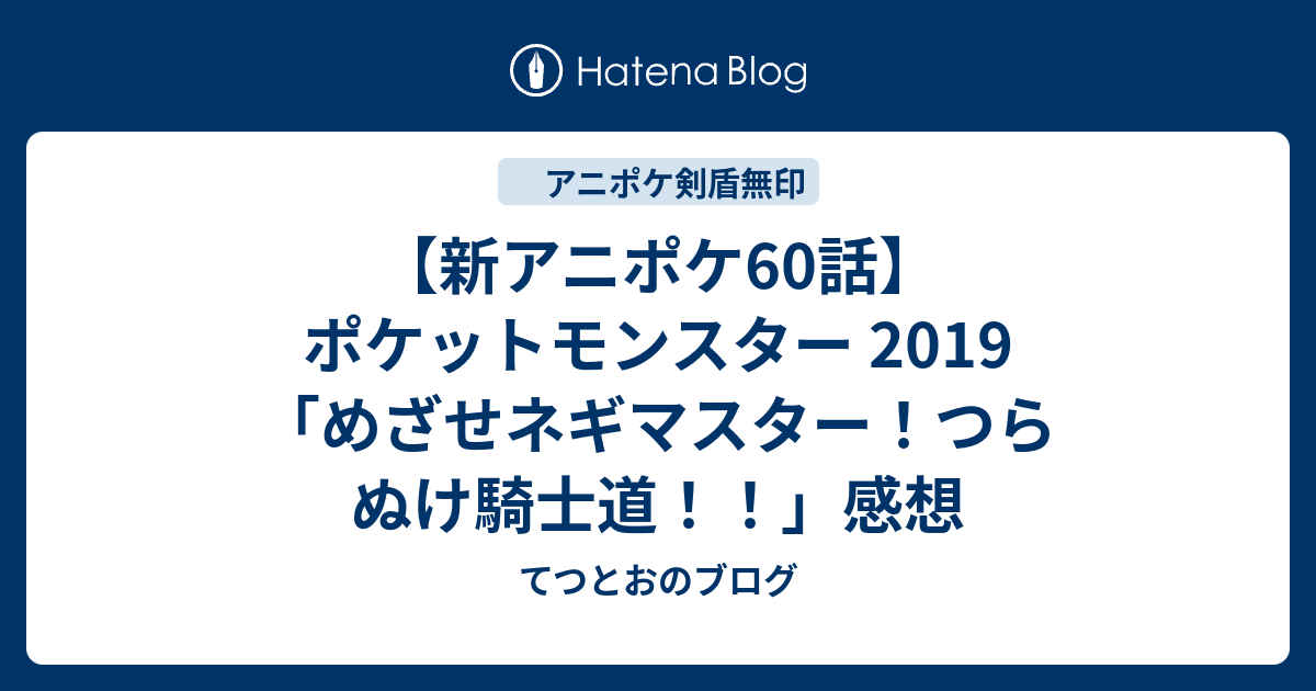 新アニポケ60話 ポケットモンスター 19 めざせネギマスター つらぬけ騎士道 感想 てつとおのブログ