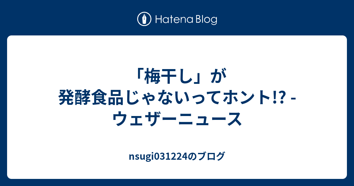 「梅干し」が発酵食品じゃないってホント!? ウェザーニュース nsugi031224のブログ