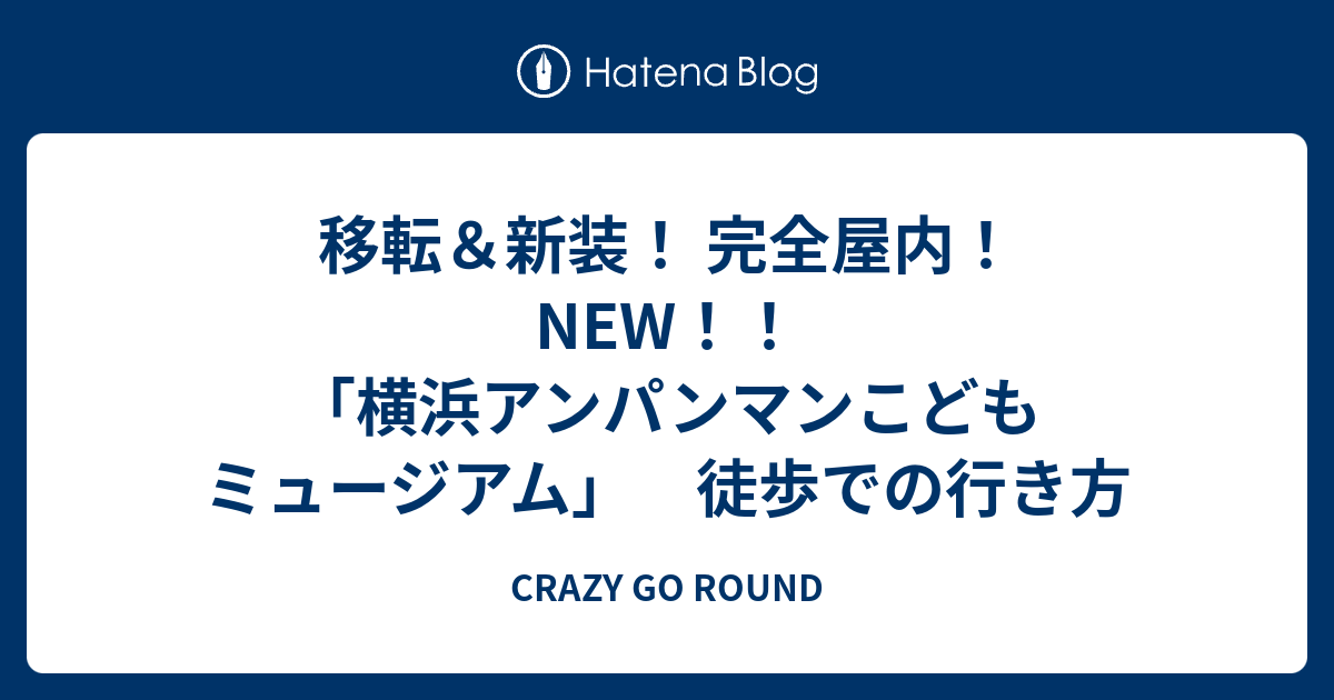 移転 新装 完全屋内 New 横浜アンパンマンこどもミュージアム 徒歩での行き方 Crazy Go Round