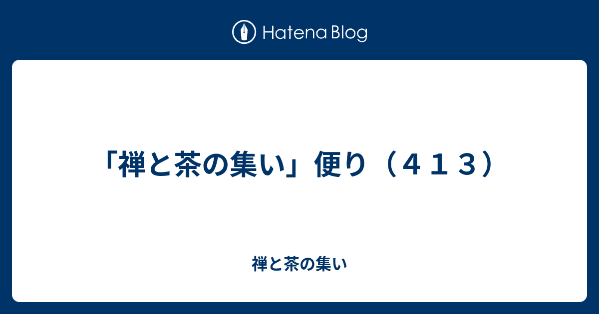 「禅と茶の集い」便り（413） - 禅と茶の集い