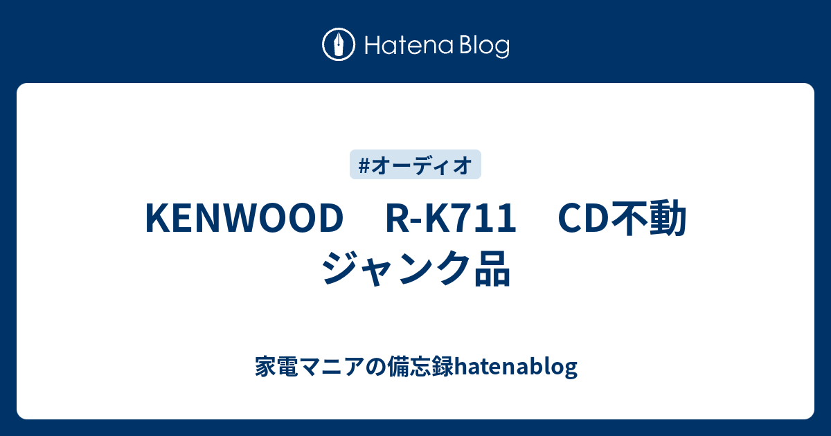 KENWOOD R-K711 CD不動 ジャンク品 - 家電マニアの備忘録hatenablog
