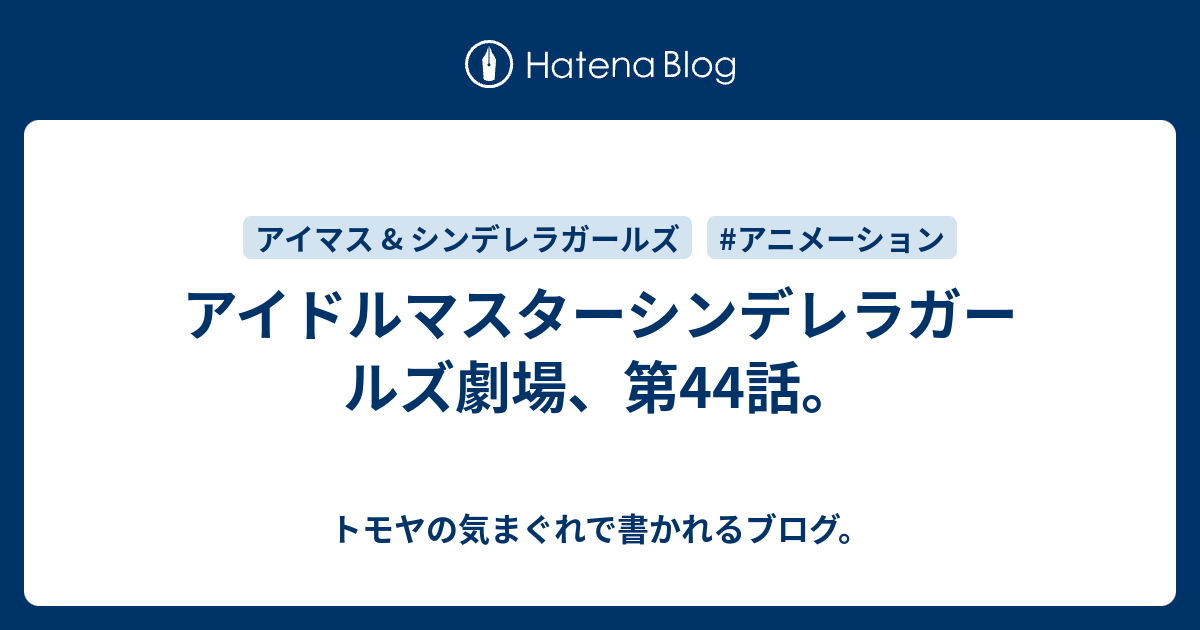 アイドルマスターシンデレラガールズ劇場 第44話 トモヤの気まぐれで書かれるブログ