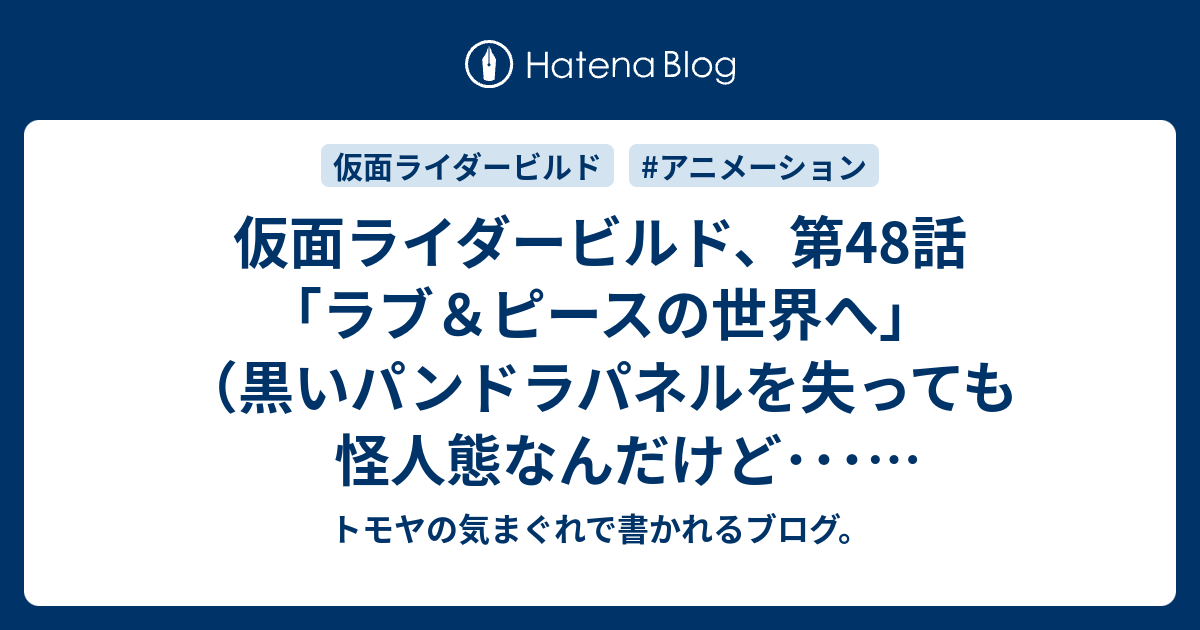 仮面ライダービルド 第48話 ラブ ピースの世界へ 黒いパンドラパネルを失っても怪人態なんだけど 怖いんだけど トモヤの気まぐれで書かれるブログ