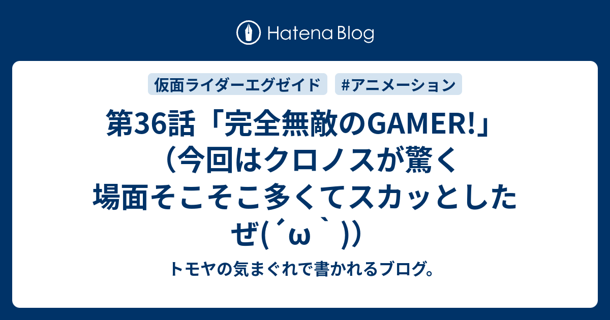 第36話 完全無敵のgamer 今回はクロノスが驚く場面そこそこ多くてスカッとしたぜ W トモヤの気まぐれで書かれるブログ