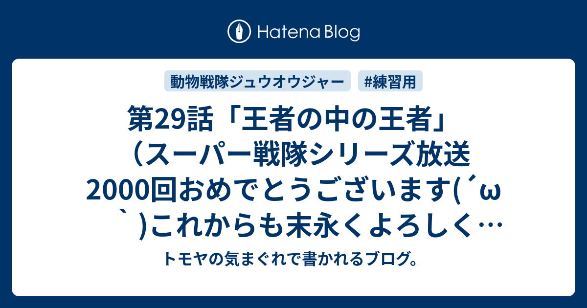 第29話 王者の中の王者 スーパー戦隊シリーズ放送00回おめでとうございます W これからも末永くよろしくお願いします トモヤの気まぐれで書かれるブログ