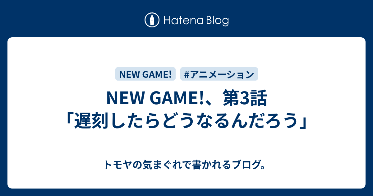 New Game 第3話 遅刻したらどうなるんだろう トモヤの気まぐれで書かれるブログ