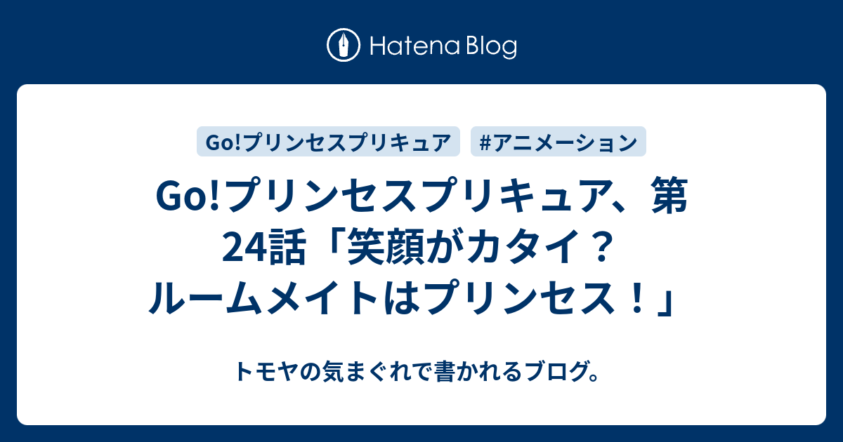 Go プリンセスプリキュア 第24話 笑顔がカタイ ルームメイトはプリンセス トモヤの気まぐれで書かれるブログ