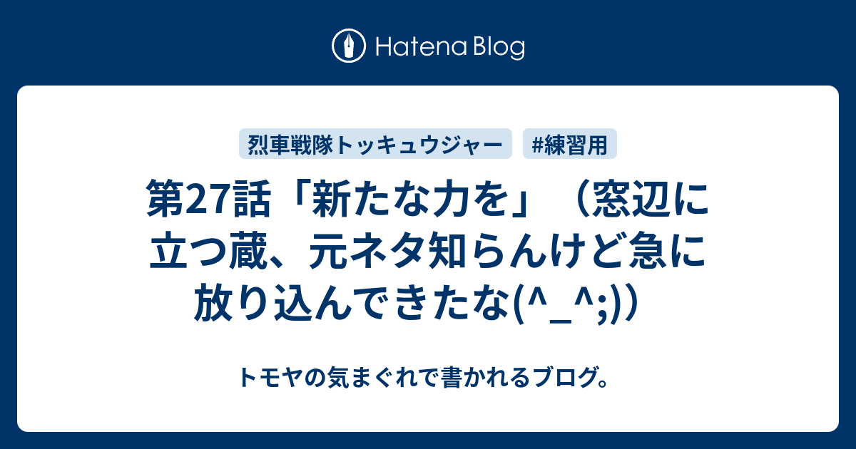 第27話 新たな力を 窓辺に立つ蔵 元ネタ知らんけど急に放り込んできたな トモヤの気まぐれで書かれるブログ