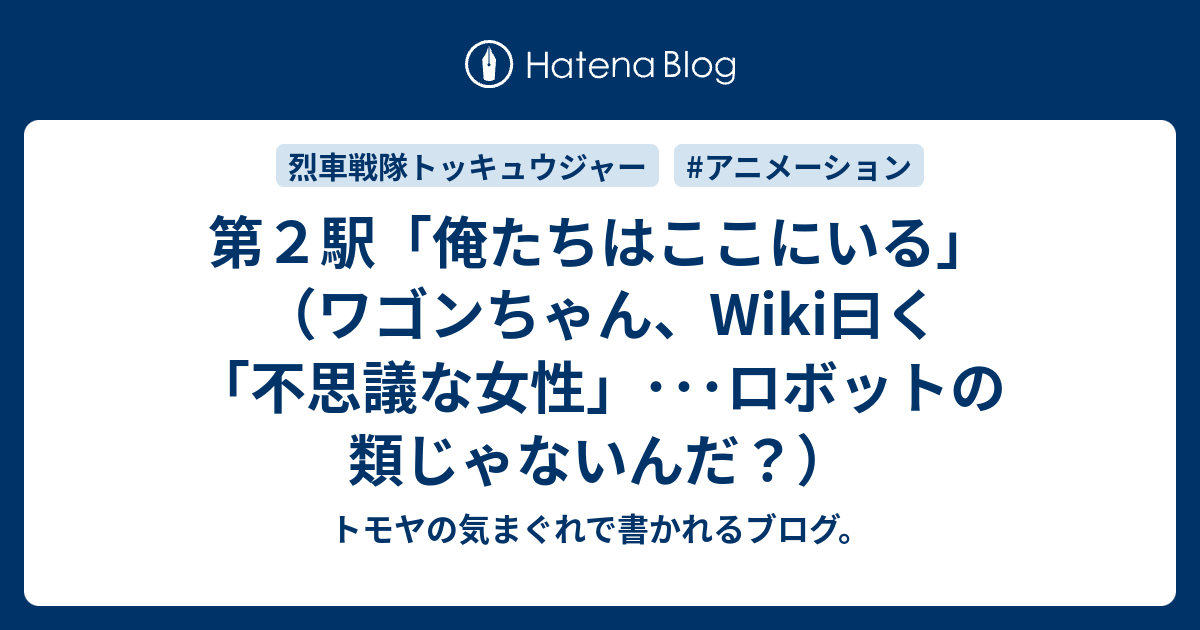 第２駅 俺たちはここにいる ワゴンちゃん Wiki曰く 不思議な女性 ロボットの類じゃないんだ トモヤの気まぐれで書かれるブログ