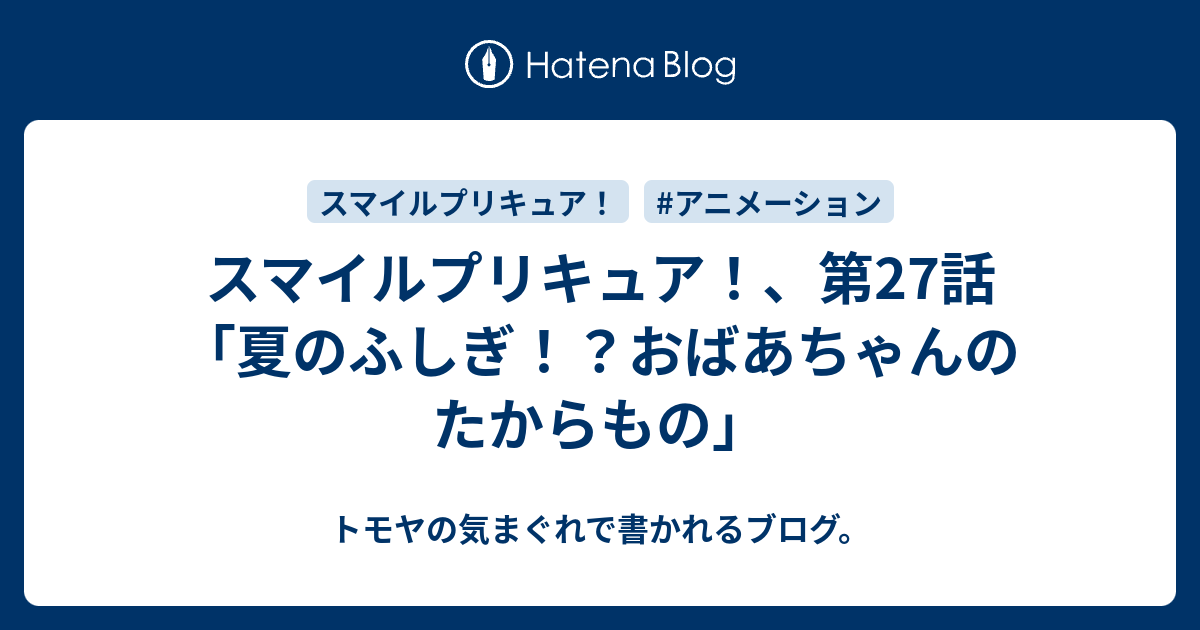 スマイルプリキュア 第27話 夏のふしぎ おばあちゃんのたからもの トモヤの気まぐれで書かれるブログ