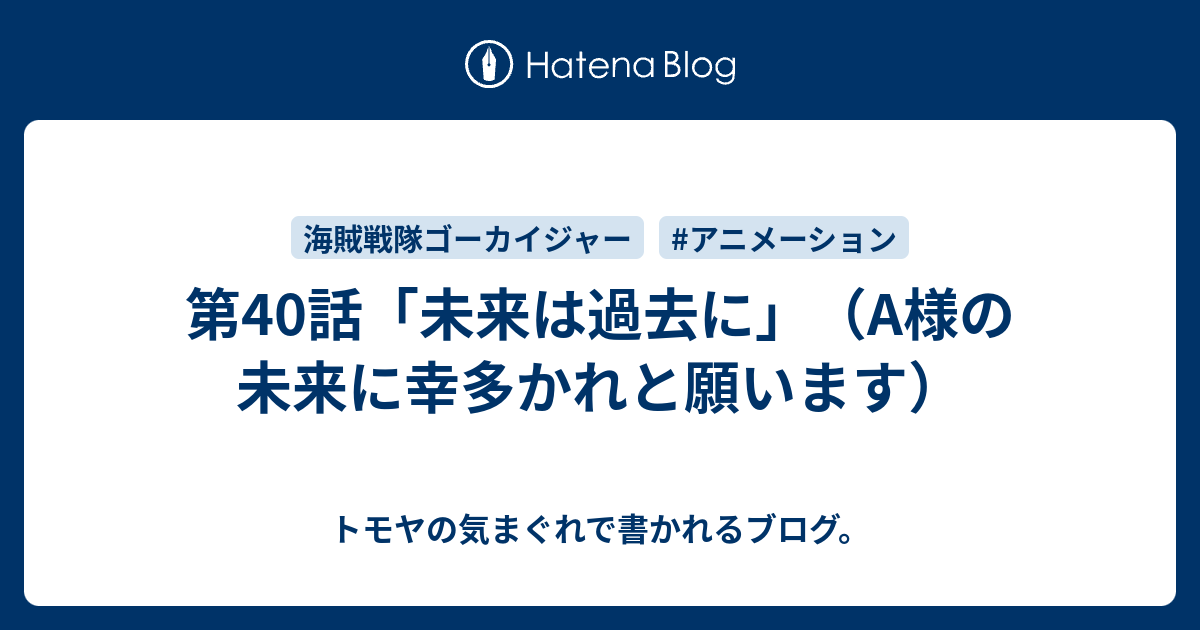 第40話 未来は過去に A様の未来に幸多かれと願います トモヤの気まぐれで書かれるブログ