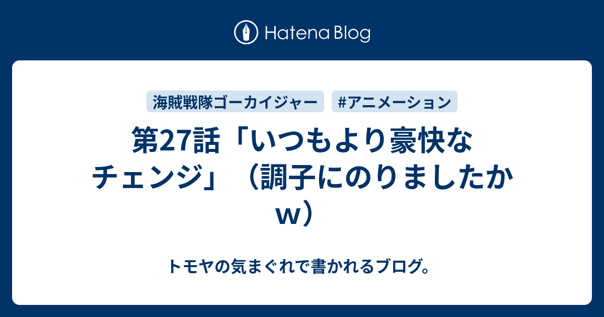 第27話 いつもより豪快なチェンジ 調子にのりましたかｗ トモヤの気まぐれで書かれるブログ