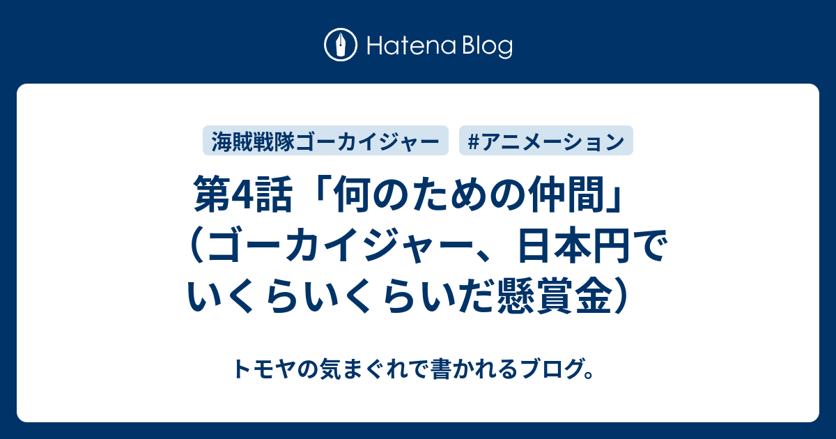 第4話 何のための仲間 ゴーカイジャー 日本円でいくらいくらいだ懸賞金 トモヤの気まぐれで書かれるブログ